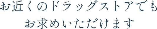 お近くのドラッグストアでもお求めいただけます